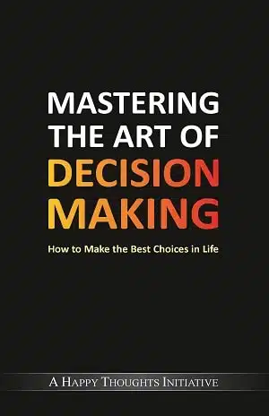 Mastering The Art Of Decision Making - How To Make The Best Choices In Life
