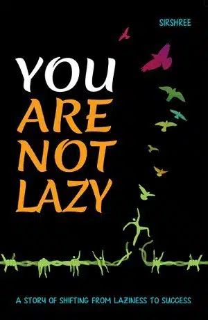 YOU ARE NOT LAZY - A Story of Shifting From Laziness to Success